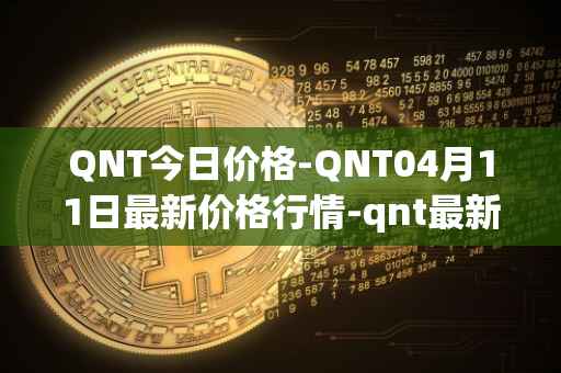 QNT今日价格-QNT04月11日最新价格行情-qnt最新走势消息