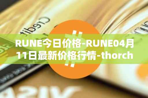 RUNE今日价格-RUNE04月11日最新价格行情-thorchain最新走势消息