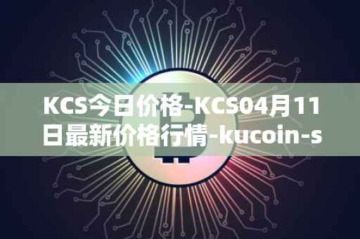 KCS今日价格-KCS04月11日最新价格行情-kucoin-shares最新走势消息