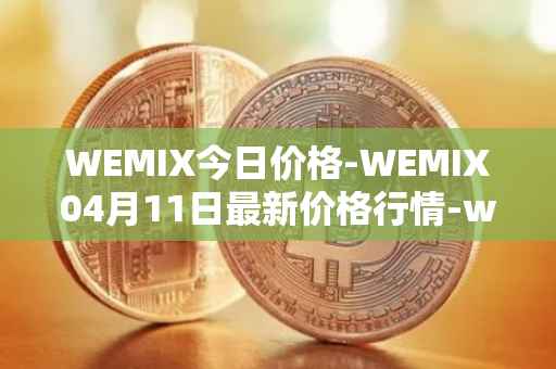 WEMIX今日价格-WEMIX04月11日最新价格行情-wemix-token最新走势消息