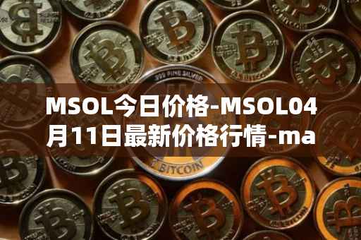 MSOL今日价格-MSOL04月11日最新价格行情-marinade-staked-sol最新走势消息