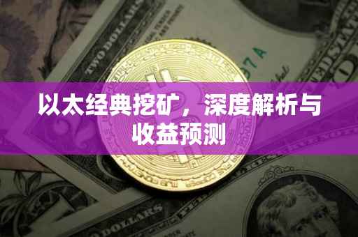 以太经典挖矿，深度解析与收益预测