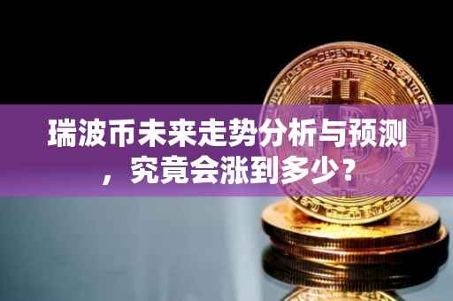 瑞波币未来走势分析与预测，究竟会涨到多少？