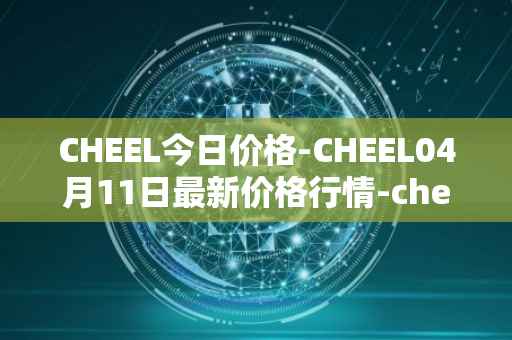 CHEEL今日价格-CHEEL04月11日最新价格行情-cheelee最新走势消息