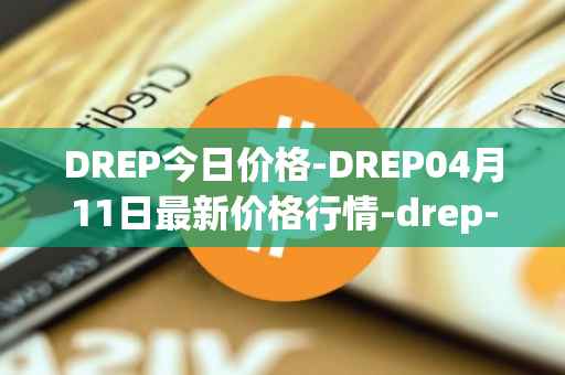 DREP今日价格-DREP04月11日最新价格行情-drep-new最新走势消息