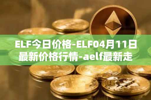 ELF今日价格-ELF04月11日最新价格行情-aelf最新走势消息