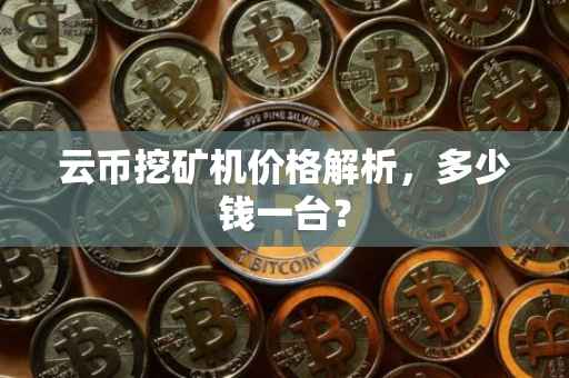 云币挖矿机价格解析，多少钱一台？