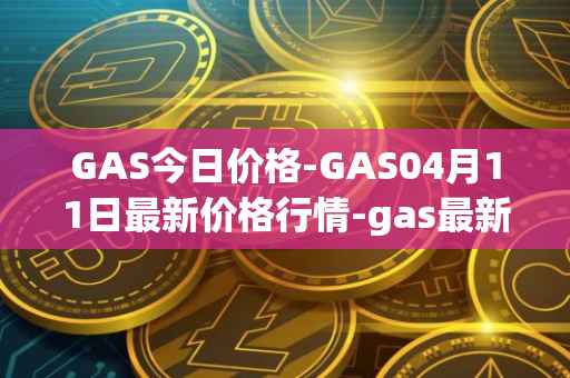 GAS今日价格-GAS04月11日最新价格行情-gas最新走势消息
