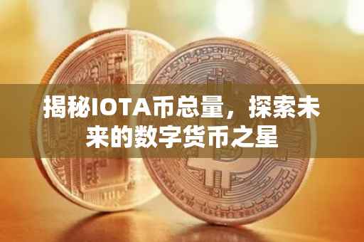 揭秘IOTA币总量，探索未来的数字货币之星