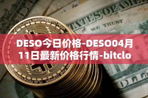 DESO今日价格-DESO04月11日最新价格行情-bitclout最新走势消息