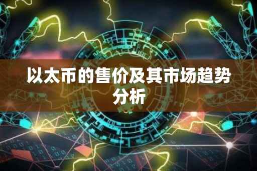 以太币的售价及其市场趋势分析