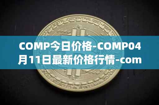 COMP今日价格-COMP04月11日最新价格行情-compound-governance-token最新走势消息