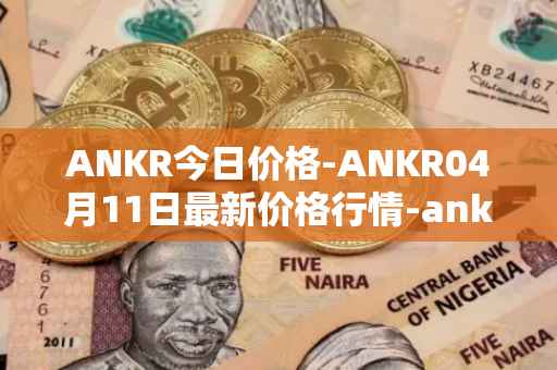 ANKR今日价格-ANKR04月11日最新价格行情-ankr-network最新走势消息