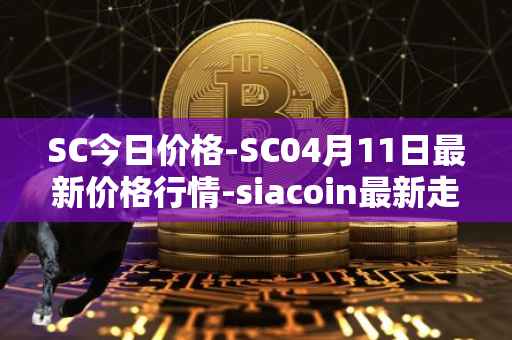 SC今日价格-SC04月11日最新价格行情-siacoin最新走势消息
