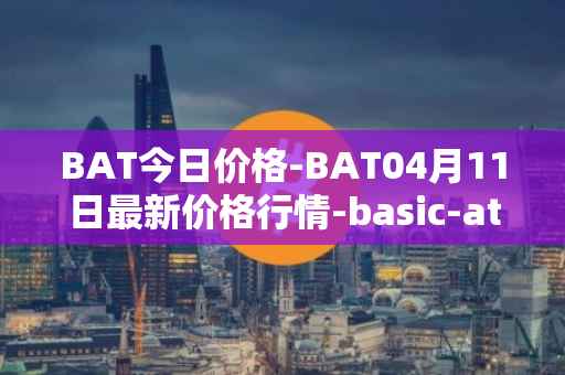 BAT今日价格-BAT04月11日最新价格行情-basic-attention-token最新走势消息