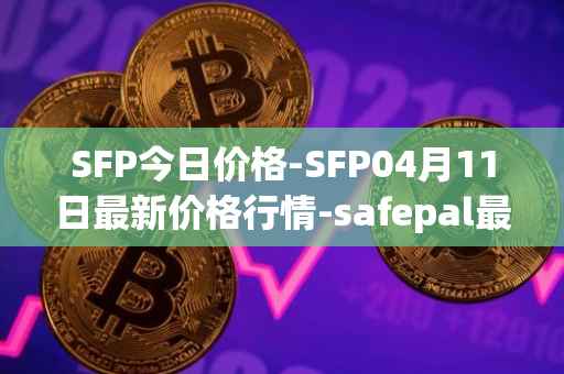 SFP今日价格-SFP04月11日最新价格行情-safepal最新走势消息