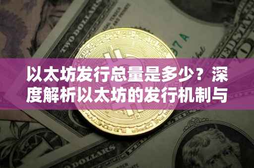 以太坊发行总量是多少？深度解析以太坊的发行机制与未来趋势
