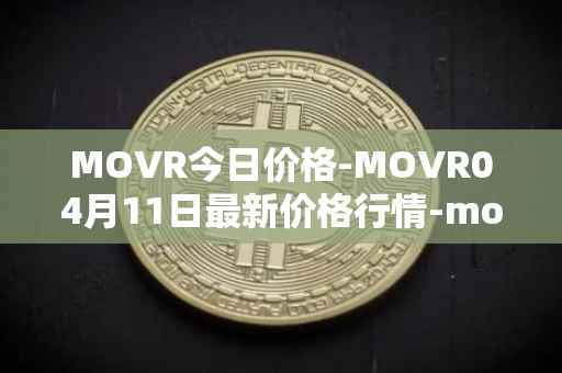 MOVR今日价格-MOVR04月11日最新价格行情-moonriver最新走势消息