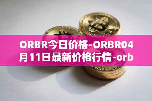 ORBR今日价格-ORBR04月11日最新价格行情-orbler最新走势消息