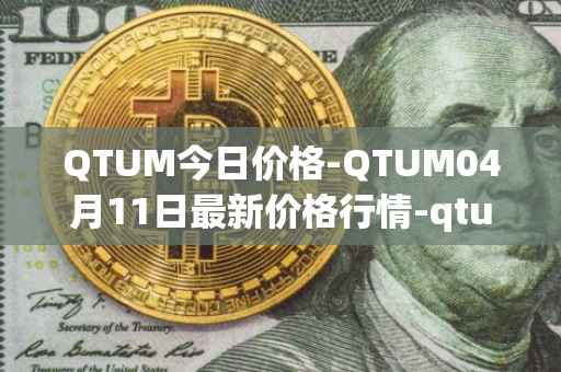 QTUM今日价格-QTUM04月11日最新价格行情-qtum最新走势消息