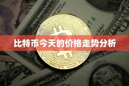 比特币今天的价格走势分析