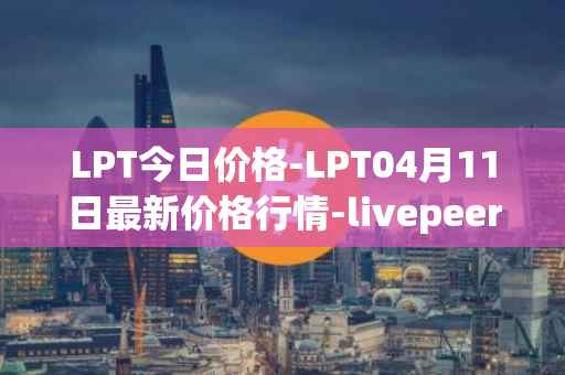 LPT今日价格-LPT04月11日最新价格行情-livepeer最新走势消息