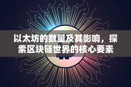 以太坊的数量及其影响，探索区块链世界的核心要素