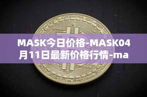 MASK今日价格-MASK04月11日最新价格行情-mask-network最新走势消息