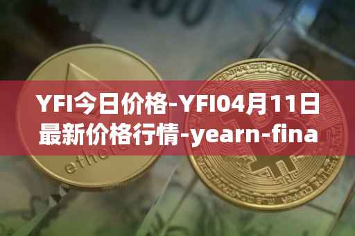 YFI今日价格-YFI04月11日最新价格行情-yearn-finance最新走势消息
