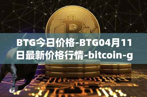 BTG今日价格-BTG04月11日最新价格行情-bitcoin-gold最新走势消息