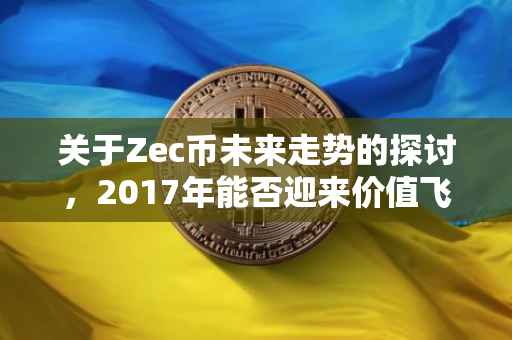 关于Zec币未来走势的探讨，2017年能否迎来价值飞跃？