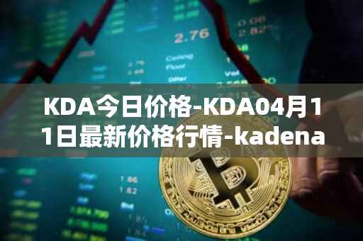 KDA今日价格-KDA04月11日最新价格行情-kadena最新走势消息