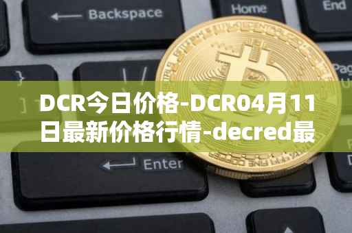 DCR今日价格-DCR04月11日最新价格行情-decred最新走势消息