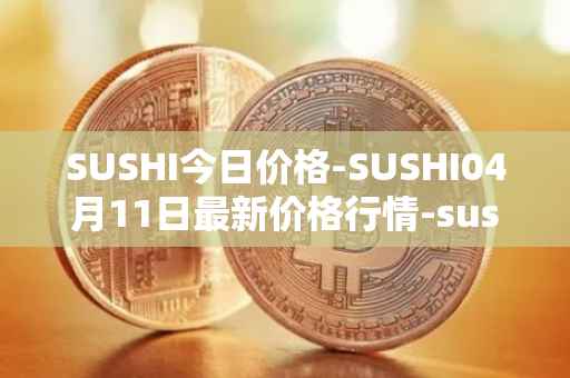 SUSHI今日价格-SUSHI04月11日最新价格行情-sushi最新走势消息