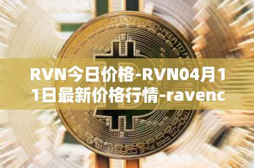 RVN今日价格-RVN04月11日最新价格行情-ravencoin最新走势消息