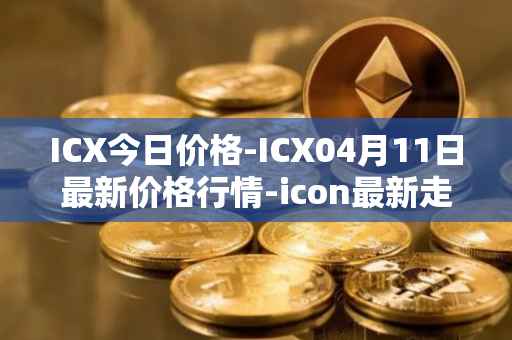 ICX今日价格-ICX04月11日最新价格行情-icon最新走势消息
