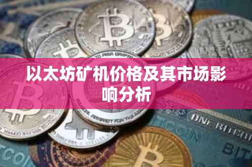 以太坊矿机价格及其市场影响分析