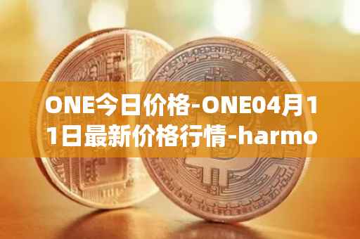 ONE今日价格-ONE04月11日最新价格行情-harmony最新走势消息