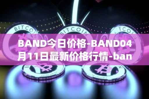 BAND今日价格-BAND04月11日最新价格行情-band-protocol最新走势消息