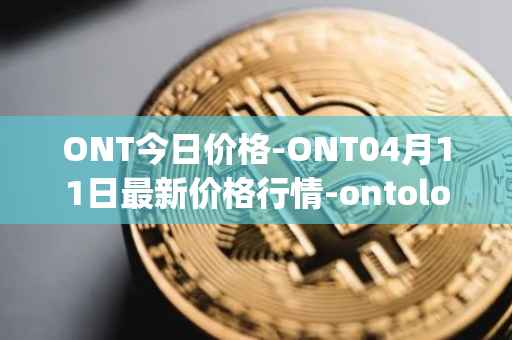 ONT今日价格-ONT04月11日最新价格行情-ontology最新走势消息