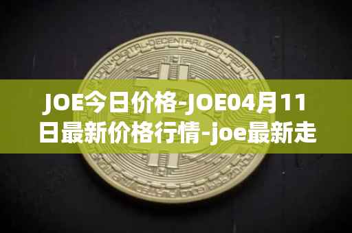 JOE今日价格-JOE04月11日最新价格行情-joe最新走势消息