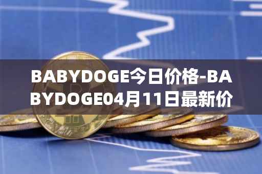 BABYDOGE今日价格-BABYDOGE04月11日最新价格行情-baby-doge-coin最新走势消息