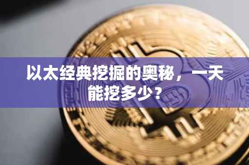 以太经典挖掘的奥秘，一天能挖多少？