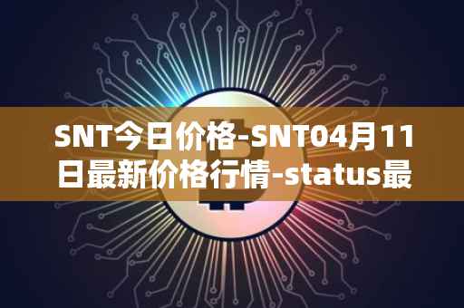 SNT今日价格-SNT04月11日最新价格行情-status最新走势消息
