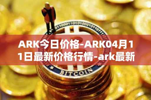 ARK今日价格-ARK04月11日最新价格行情-ark最新走势消息
