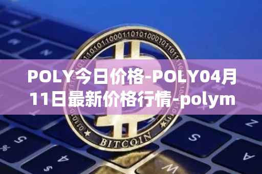 POLY今日价格-POLY04月11日最新价格行情-polymath-network最新走势消息