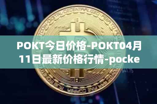 POKT今日价格-POKT04月11日最新价格行情-pocketnetwork最新走势消息