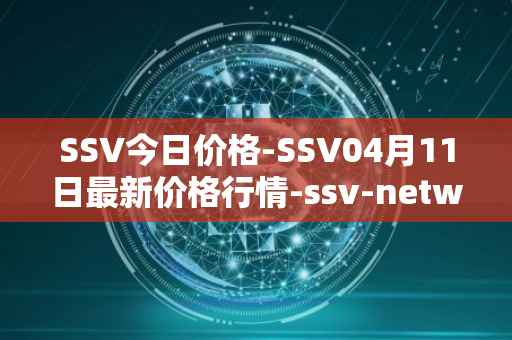 SSV今日价格-SSV04月11日最新价格行情-ssv-network最新走势消息