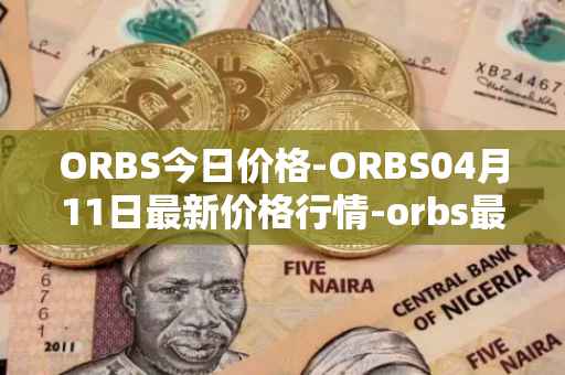 ORBS今日价格-ORBS04月11日最新价格行情-orbs最新走势消息