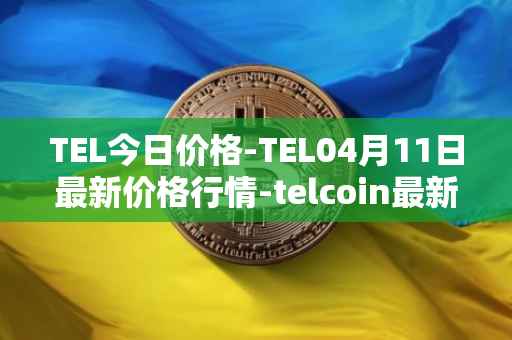 TEL今日价格-TEL04月11日最新价格行情-telcoin最新走势消息